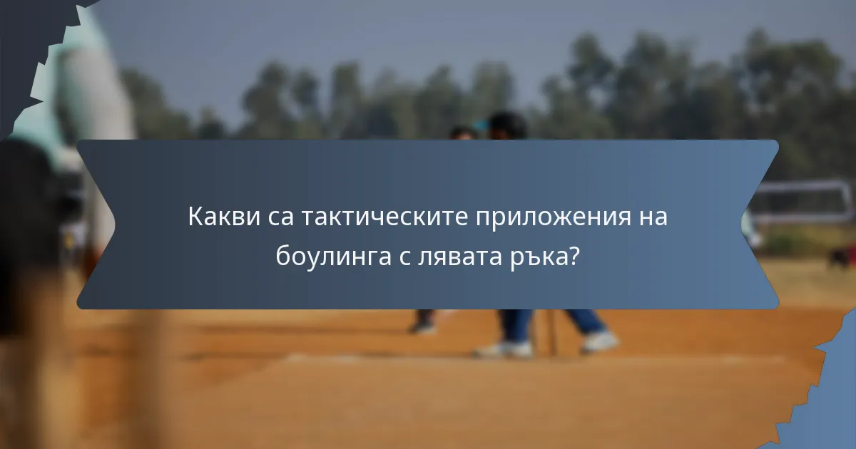 Какви са тактическите приложения на боулинга с лявата ръка?