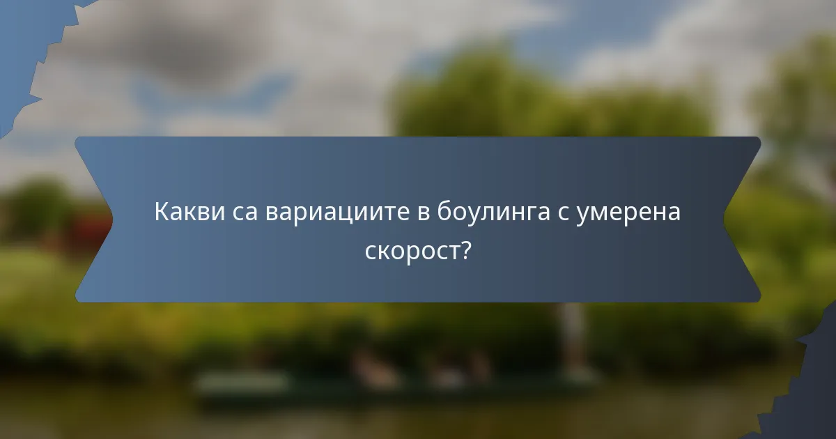Какви са вариациите в боулинга с умерена скорост?