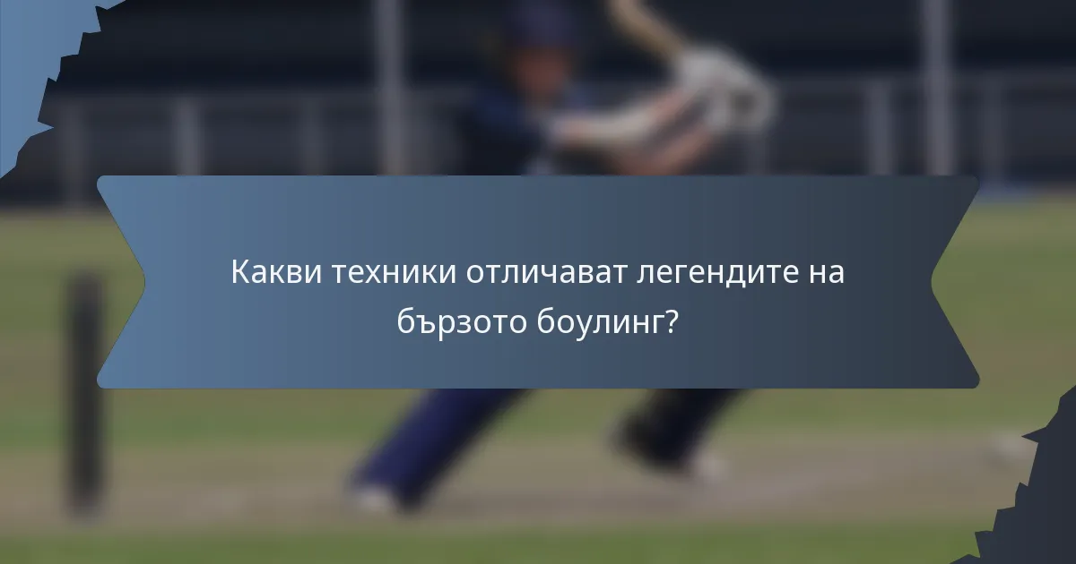 Какви техники отличават легендите на бързото боулинг?