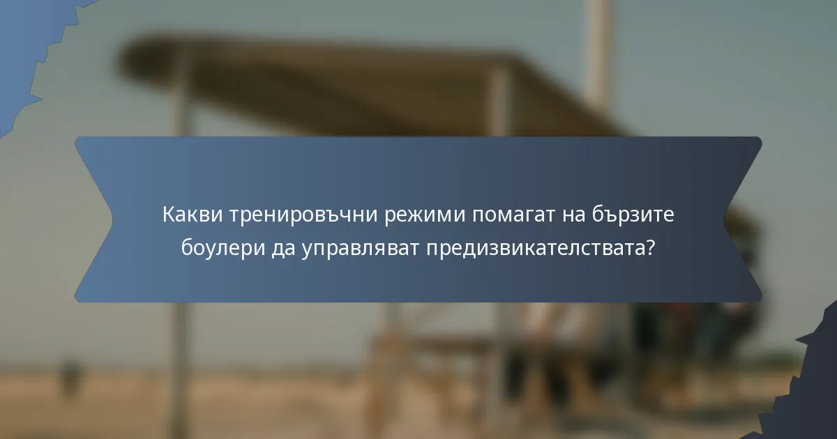 Какви тренировъчни режими помагат на бързите боулери да управляват предизвикателствата?