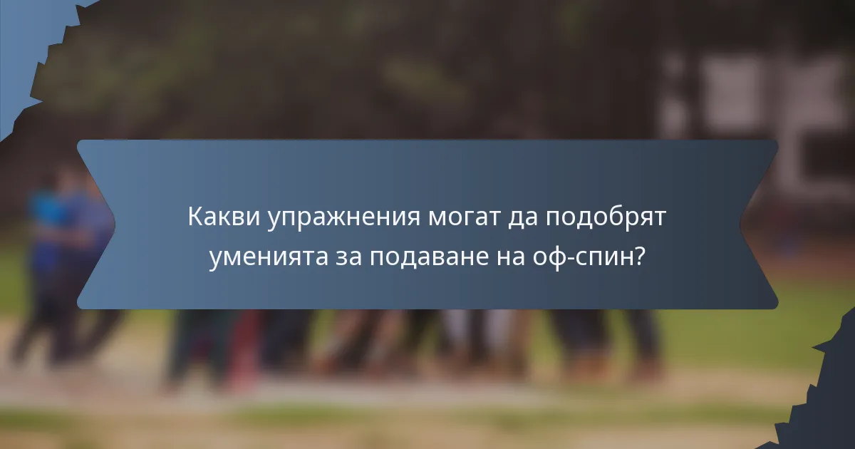 Какви упражнения могат да подобрят уменията за подаване на оф-спин?