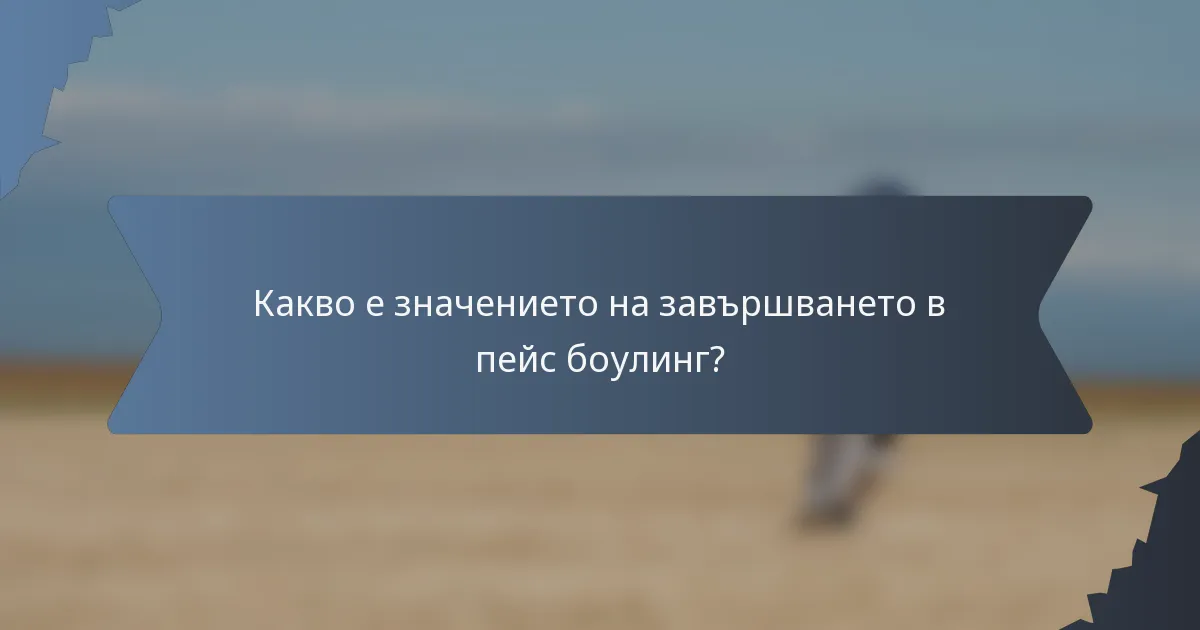 Какво е значението на завършването в пейс боулинг?