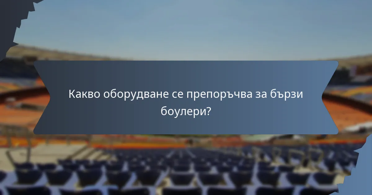 Какво оборудване се препоръчва за бързи боулери?