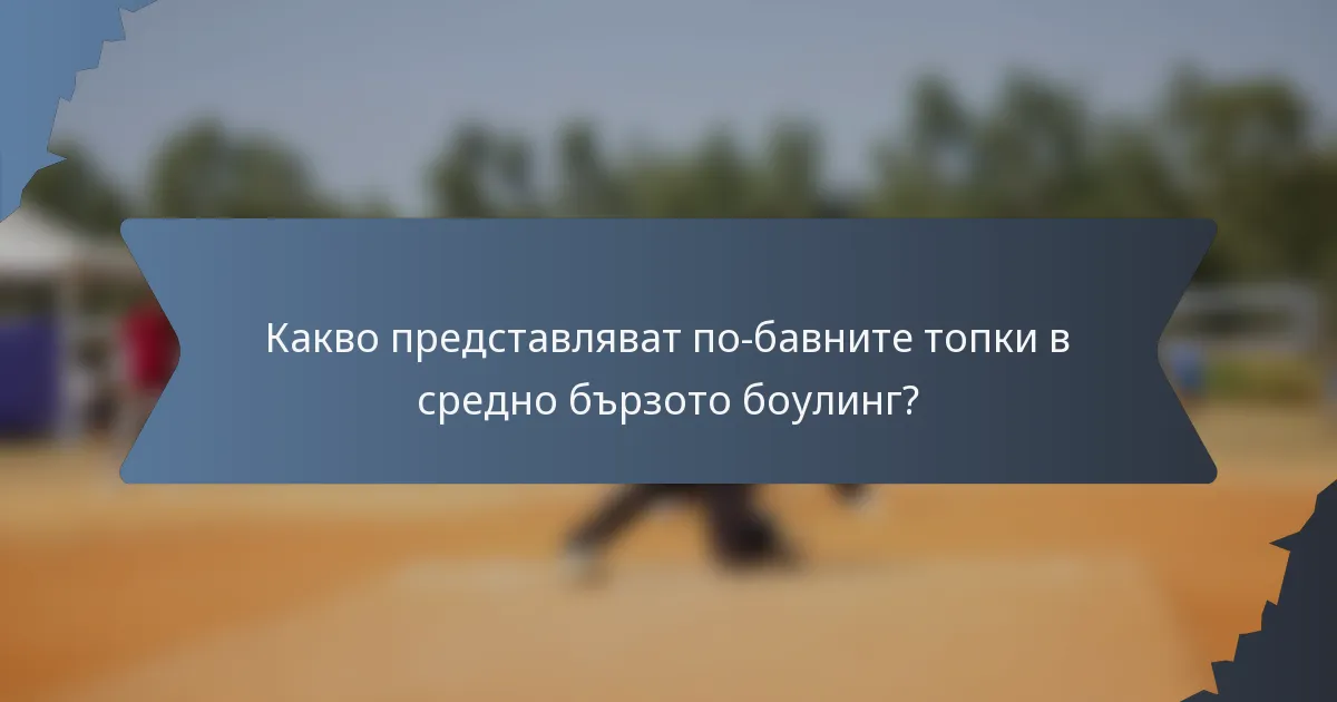 Какво представляват по-бавните топки в средно бързото боулинг?
