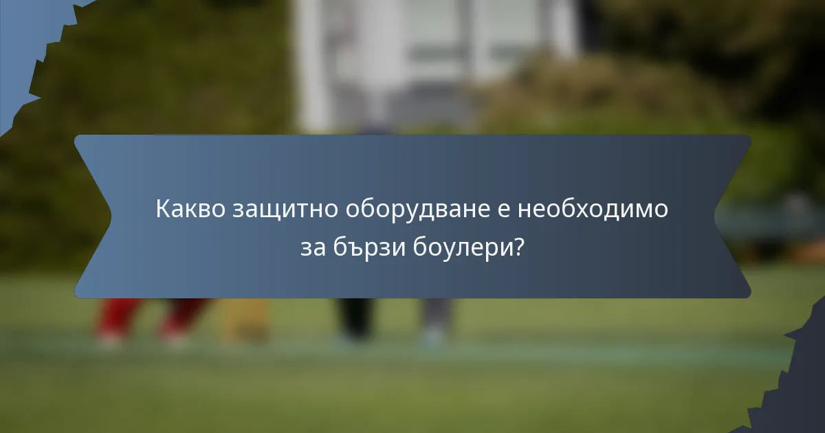 Какво защитно оборудване е необходимо за бързи боулери?