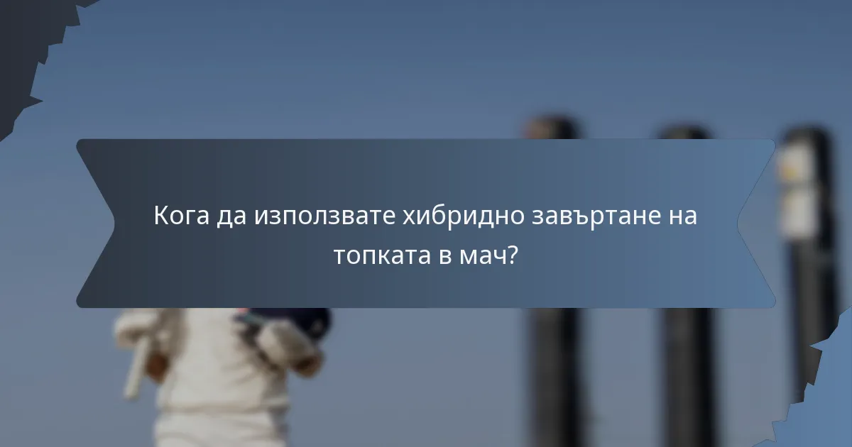 Кога да използвате хибридно завъртане на топката в мач?