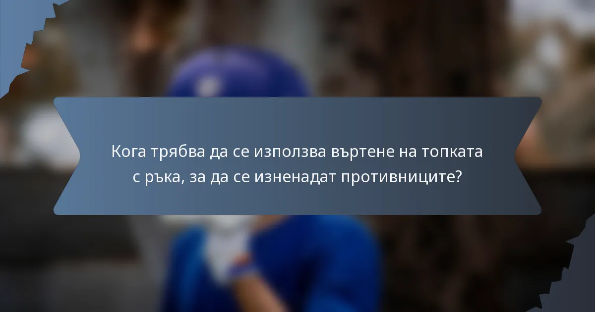 Кога трябва да се използва въртене на топката с ръка, за да се изненадат противниците?