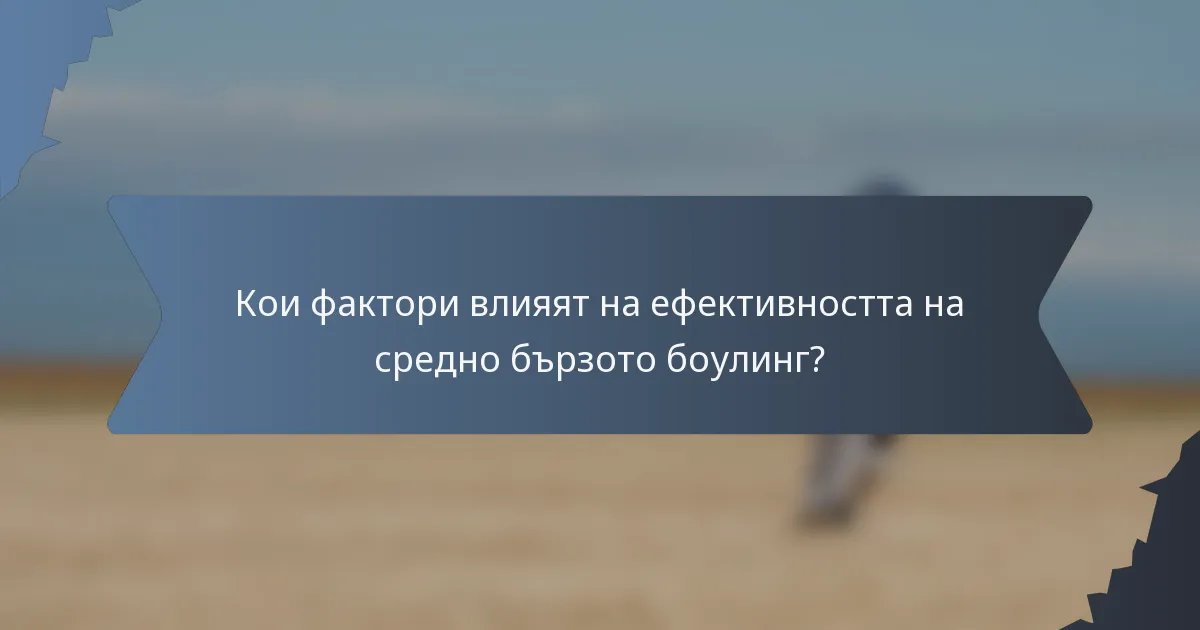 Кои фактори влияят на ефективността на средно бързото боулинг?