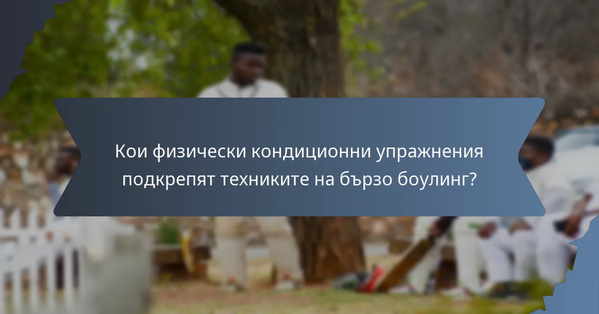 Кои физически кондиционни упражнения подкрепят техниките на бързо боулинг?