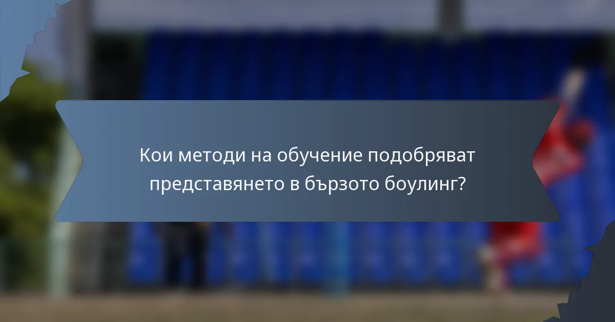 Кои методи на обучение подобряват представянето в бързото боулинг?