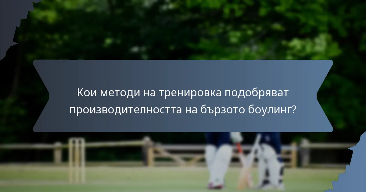 Кои методи на тренировка подобряват производителността на бързото боулинг?