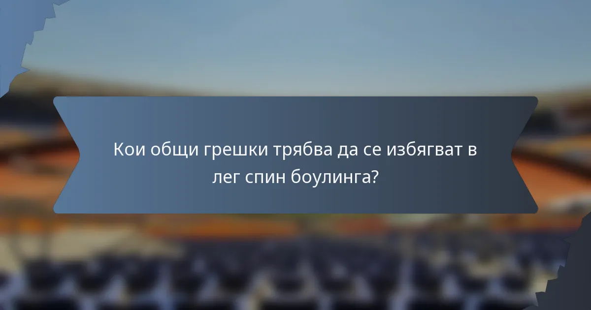Кои общи грешки трябва да се избягват в лег спин боулинга?