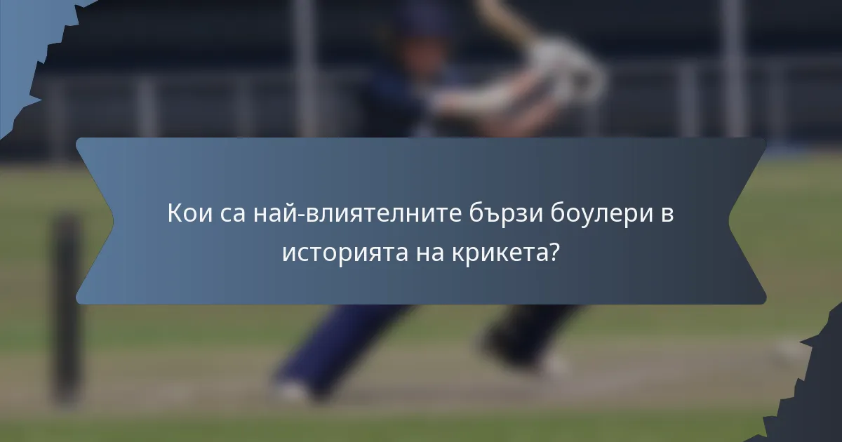 Кои са най-влиятелните бързи боулери в историята на крикета?