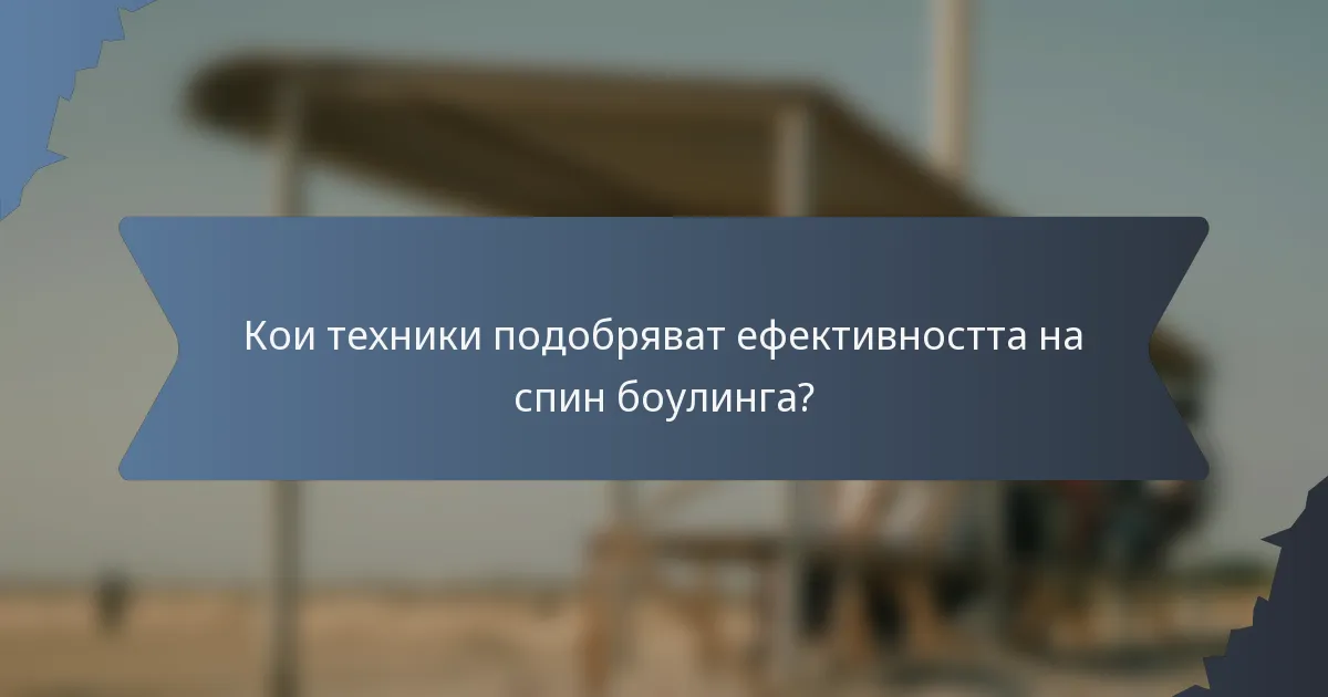 Кои техники подобряват ефективността на спин боулинга?