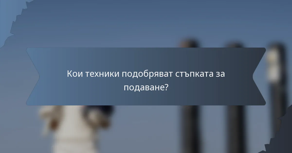 Кои техники подобряват стъпката за подаване?