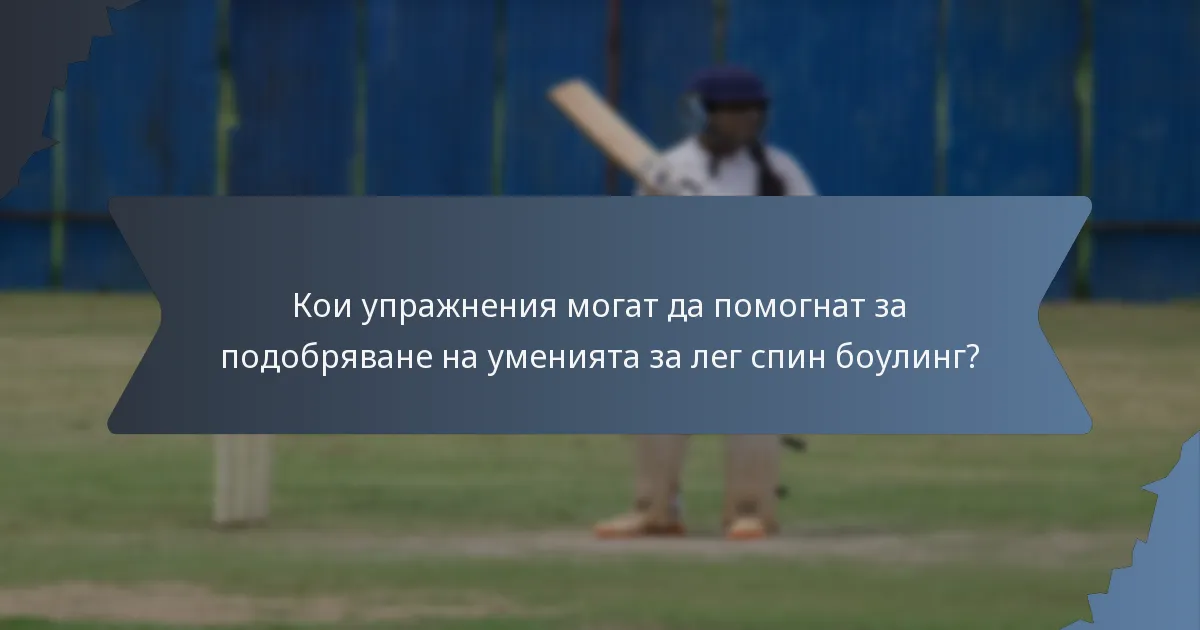 Кои упражнения могат да помогнат за подобряване на уменията за лег спин боулинг?