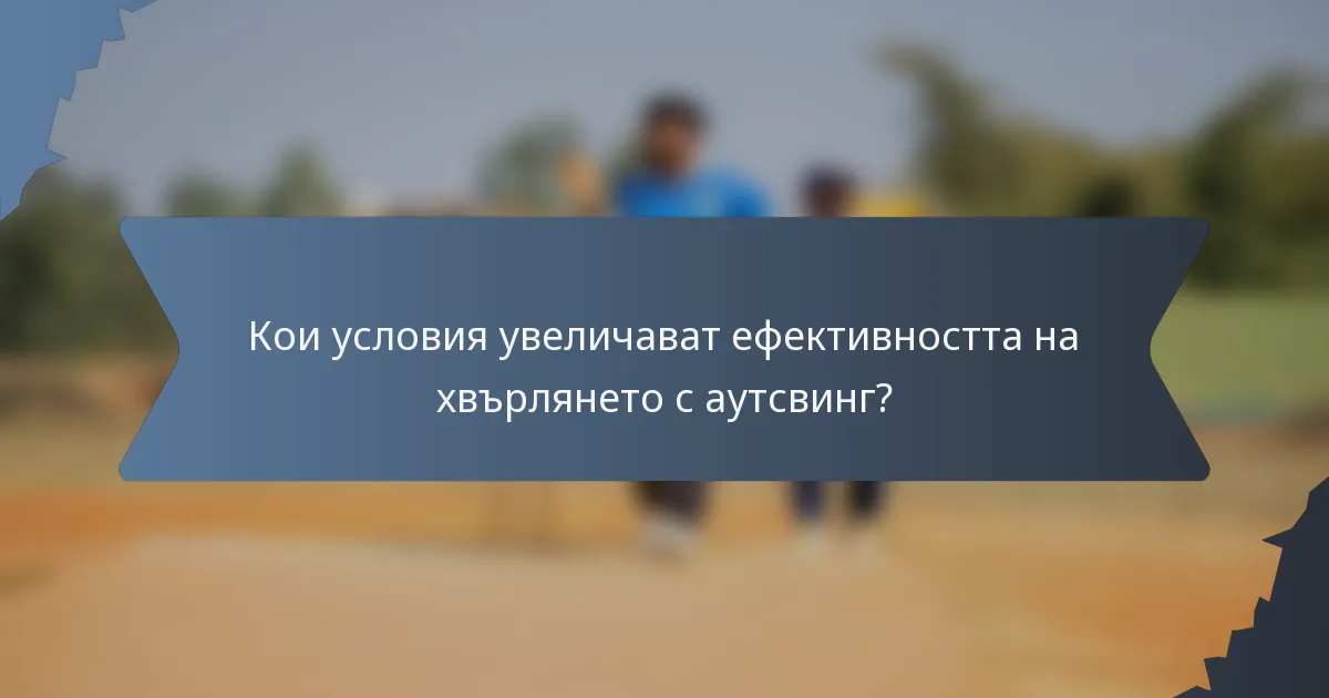 Кои условия увеличават ефективността на хвърлянето с аутсвинг?
